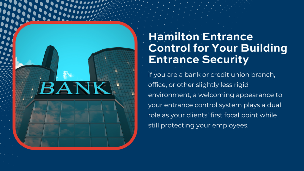 f you are a bank or credit union branch, office, or other slightly less rigid environment, a welcoming appearance to your entrance control system plays a dual role as your clients’ first focal point while still protecting your employees. 
