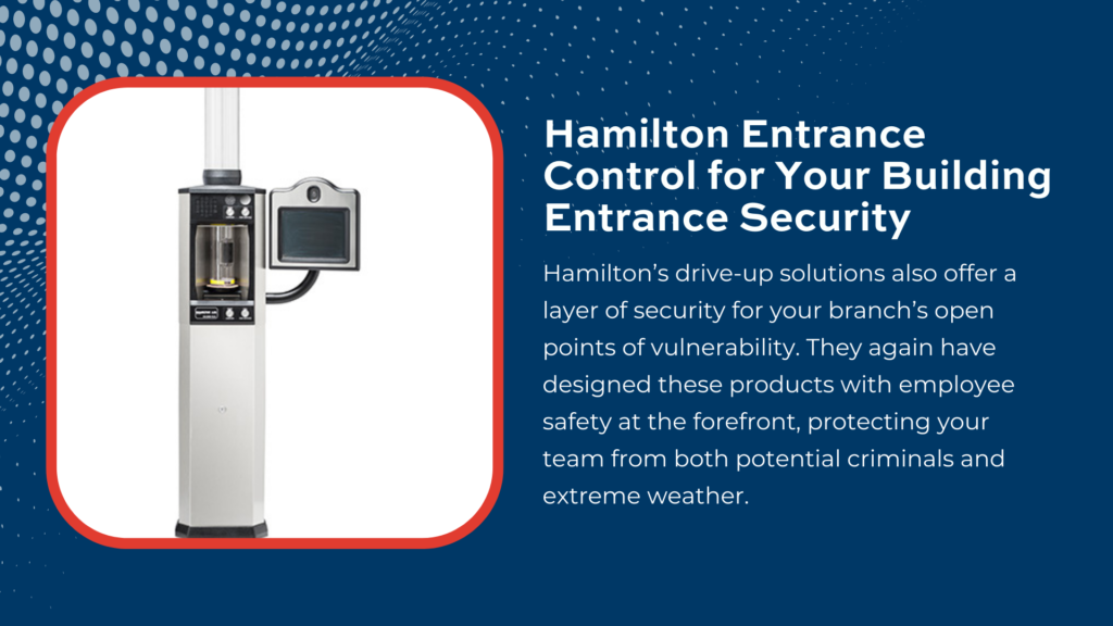 Hamilton’s drive-up solutions also offer a layer of security for your branch’s open points of vulnerability. They again have designed these products with employee safety at the forefront, 