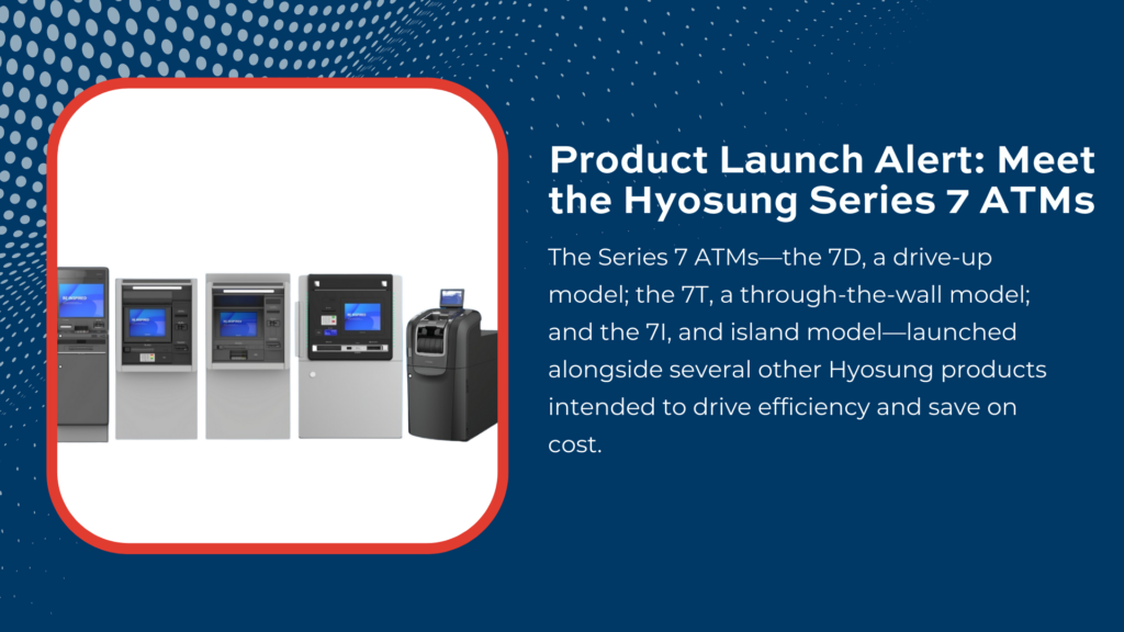 Product Launch Alert: Meet the Hyosung Series 7 ATMs