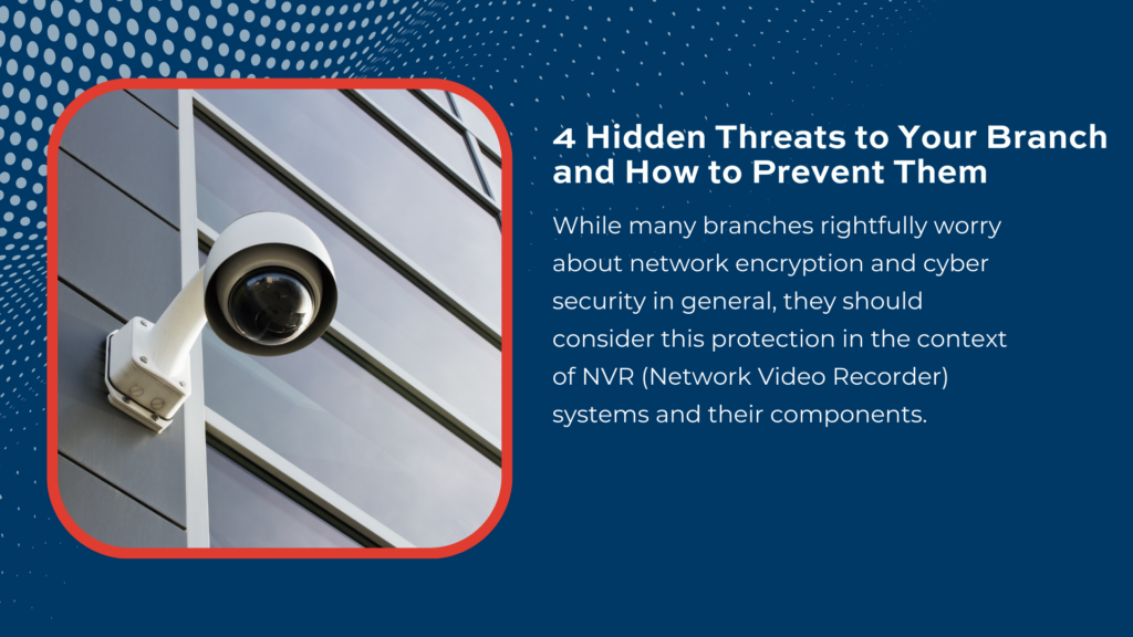 There are many hidden threats that could put your branch security at risk.